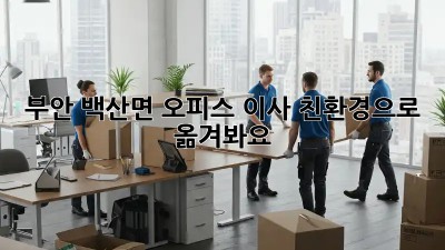 부안 백산면 오피스 이사, 친환경으로 옮겨봐요!