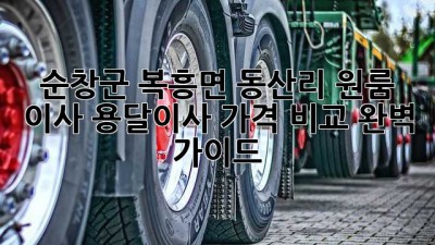 순창군 복흥면 동산리 원룸 이사, 용달이사 가격 비교 완벽 가이드!