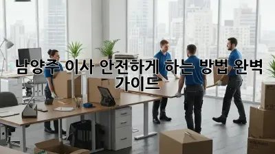 남양주 이사, 안전하게 하는 방법 완벽 가이드
